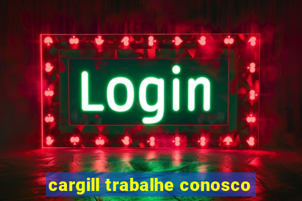 cargill trabalhe conosco